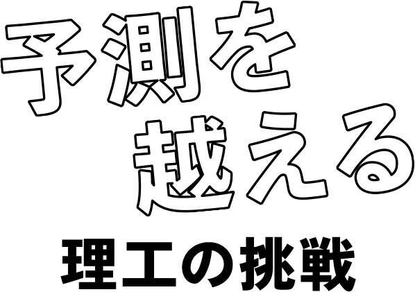 予測を超える理工の挑戦